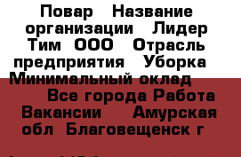 Повар › Название организации ­ Лидер Тим, ООО › Отрасль предприятия ­ Уборка › Минимальный оклад ­ 31 500 - Все города Работа » Вакансии   . Амурская обл.,Благовещенск г.